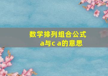 数学排列组合公式a与c a的意思